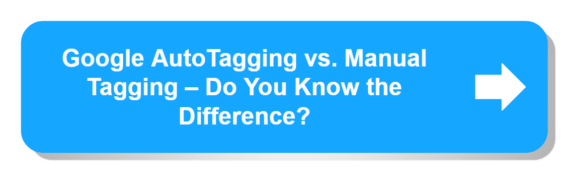 Google AutoTagging vs. Manual Tagging – Do You Know the Difference?